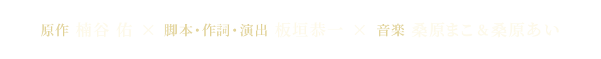 原作 楠谷 佑 × 脚本・作詞・演出 板垣恭一 × 音楽 桑原まこ&桑原あい