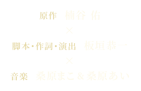 原作 楠谷 佑 × 脚本・作詞・演出 板垣恭一 × 音楽 桑原まこ&桑原あい